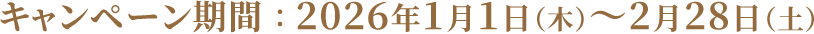 キャンペーン期間 ： 2026年1月1日（木）～2月28日（土）