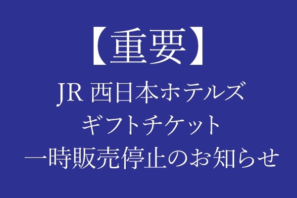 【重要なお知らせ】JR西日本ホテルズギフトチケット 一時販売停止のお知らせ