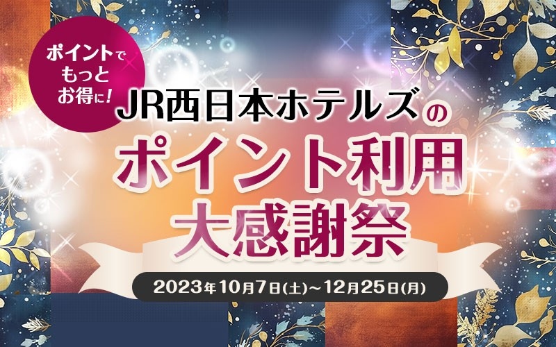 ポイントでもっとお得に！JR西日本ホテルズのポイント利用大感謝祭<br />全額ポイントでのお支払いでホテル商品がいつもよりさらにお得！